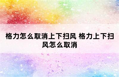 格力怎么取消上下扫风 格力上下扫风怎么取消